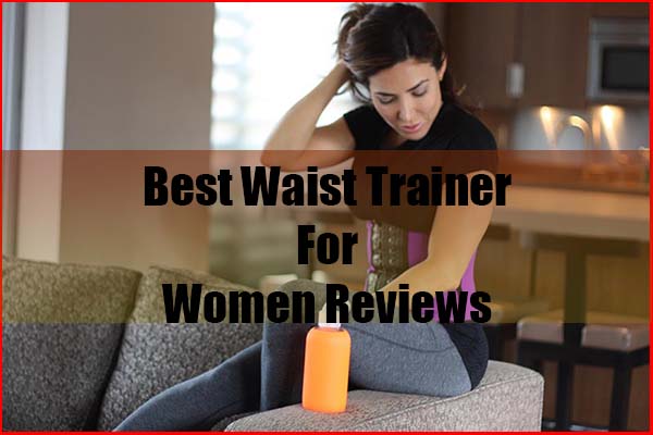Top five Best Waist Trainer for Women Reviews
