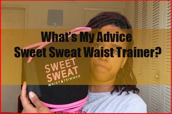 What is my advice to SweetSweat waist trimmer