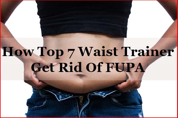 How Top 7 Best Waist Trainer for FUPA To Get Rid FUPA