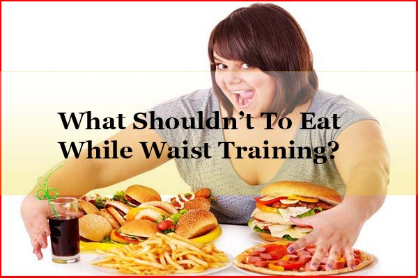 What shouldn't to eat during waist training diet