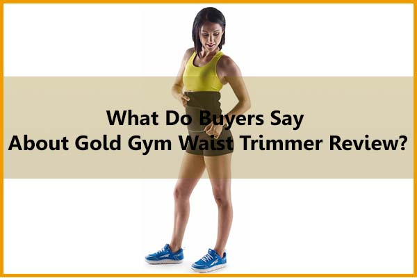 What do buyers say about Gold Gym waist trimmer review