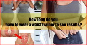 How long do you have to wear a waist trainer to see results